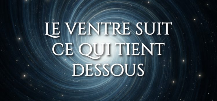 Le ventre suit ce qui tient dessous