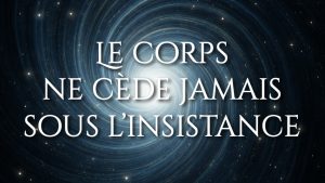 Le corps ne cède jamais sous l’insistance