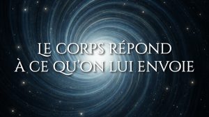 Le corps répond à ce qu’on lui envoie
