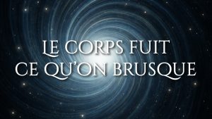Le corps fuit ce qu’on brusque